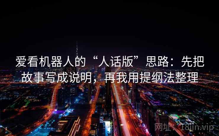 爱看机器人的“人话版”思路：先把故事写成说明，再我用提纲法整理