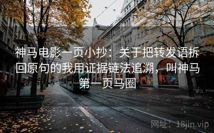 神马电影一页小抄：关于把转发语拆回原句的我用证据链法追溯，叫神马第一页马圈