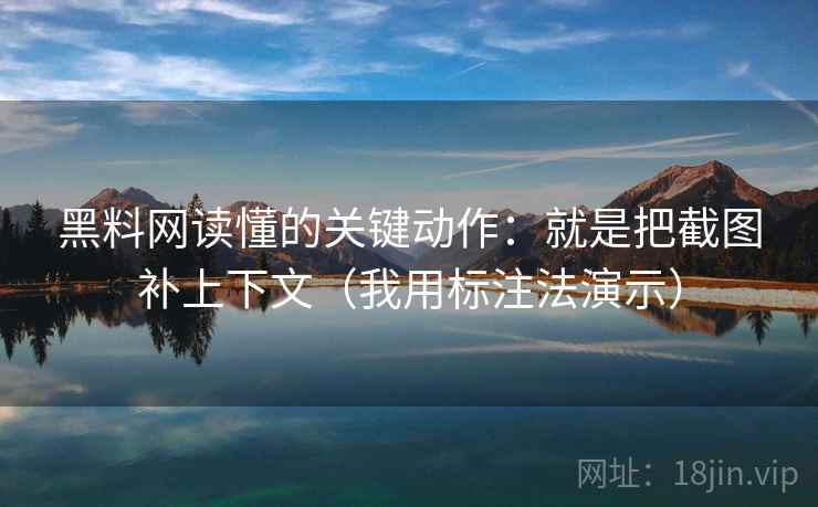 黑料网读懂的关键动作：就是把截图补上下文（我用标注法演示）