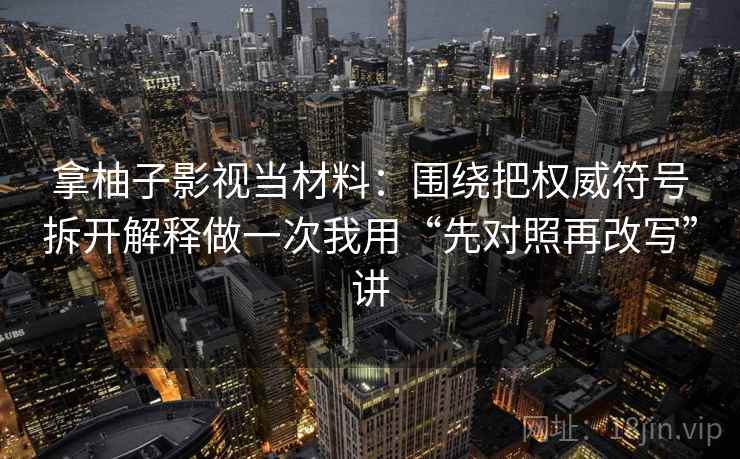 拿柚子影视当材料：围绕把权威符号拆开解释做一次我用“先对照再改写”讲