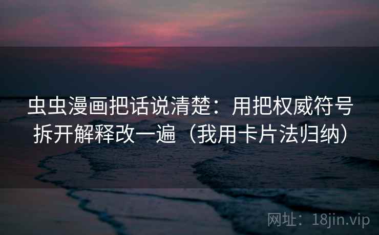 虫虫漫画把话说清楚:用把权威符号拆开解释改一遍(我用卡片法归纳) 虫虫漫画把话说清楚:用把权威符号拆开解释改一遍(我用卡片法归纳)