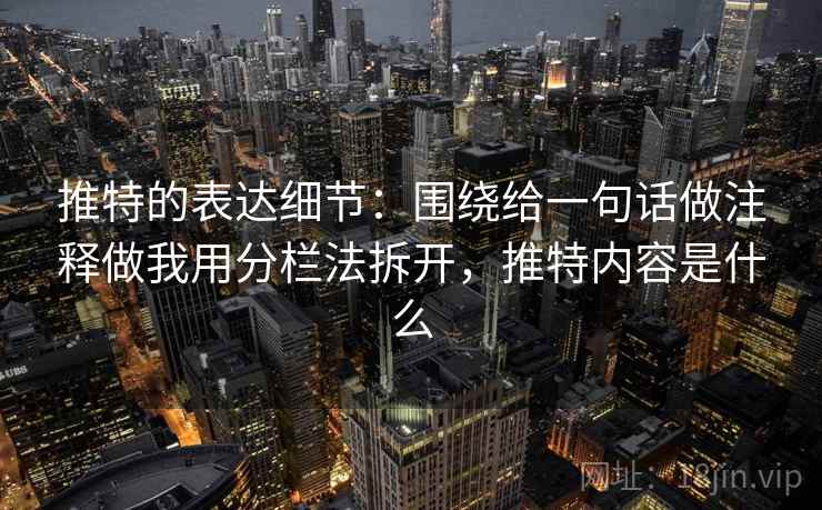 推特的表达细节：围绕给一句话做注释做我用分栏法拆开，推特内容是什么