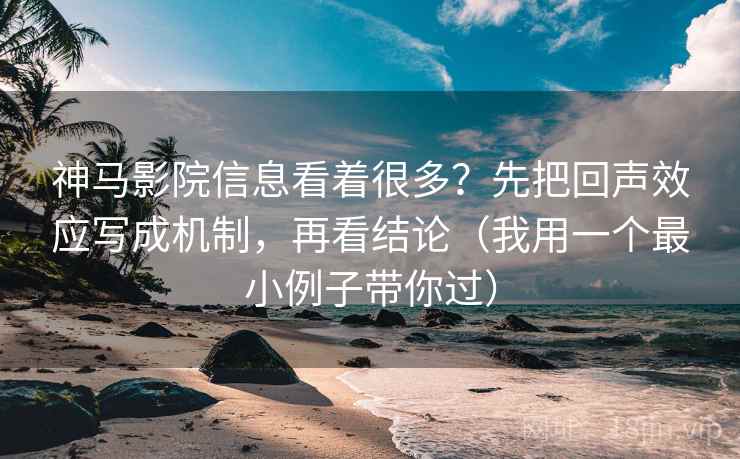 神马影院信息看着很多?先把回声效应写成机制,再看结论(我用一个最小例子带你过) 神马影院信息看着很多?先把回声效应写成机制,再看结论(我用一个最小例子带你过)